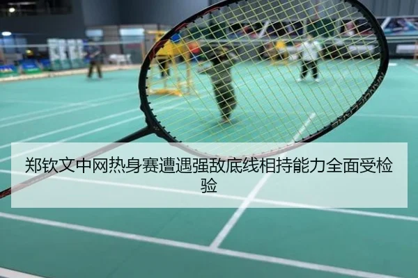 郑钦文中网热身赛遭遇强敌底线相持能力全面受检验